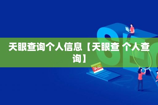 天眼查可以查个人身份信息吗_天眼查能查个人信息吗_查能天眼个人信息的软件